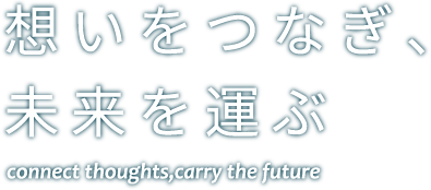 想いをつなぎ、未来を運ぶ
